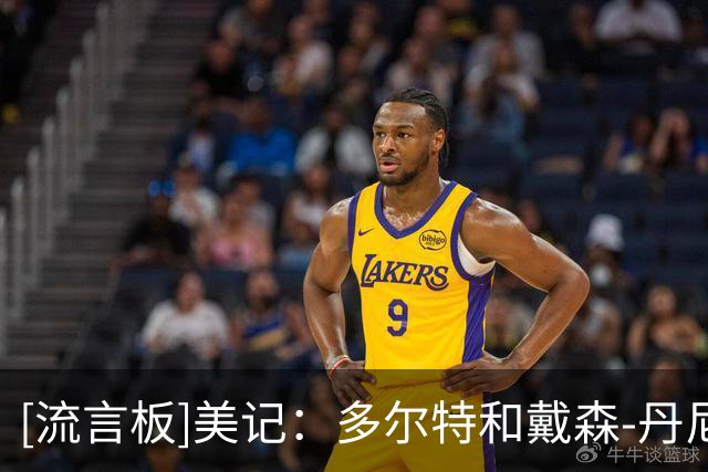 [流言板]美记：多尔特和戴森-丹尼尔斯进攻有限，老鹰还将会继续交易